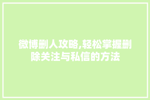 微博删人攻略,轻松掌握删除关注与私信的方法 建站教程