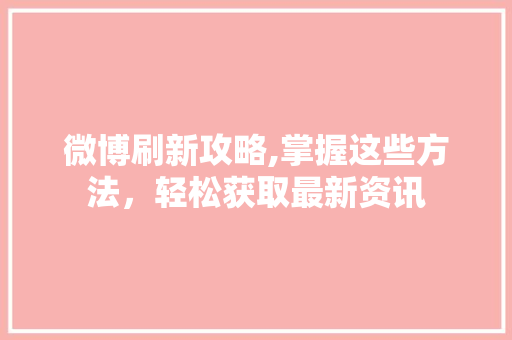 微博刷新攻略,掌握这些方法，轻松获取最新资讯
