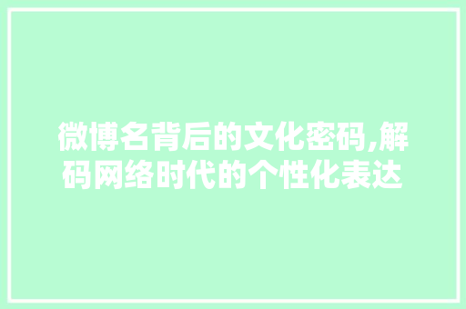 微博名背后的文化密码,解码网络时代的个性化表达 建站教程