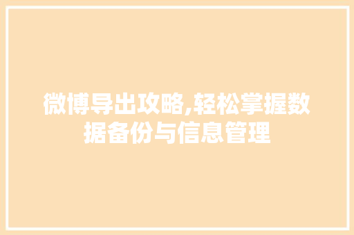 微博导出攻略,轻松掌握数据备份与信息管理