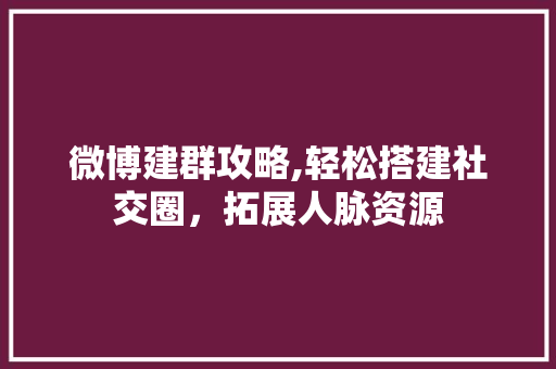 微博建群攻略,轻松搭建社交圈，拓展人脉资源 WordPress教程