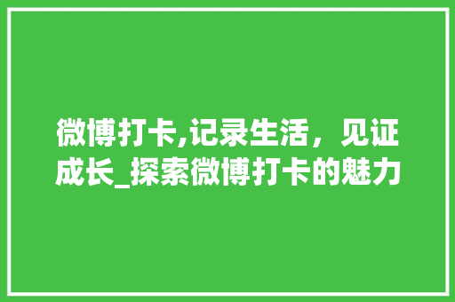 微博打卡,记录生活，见证成长_探索微博打卡的魅力