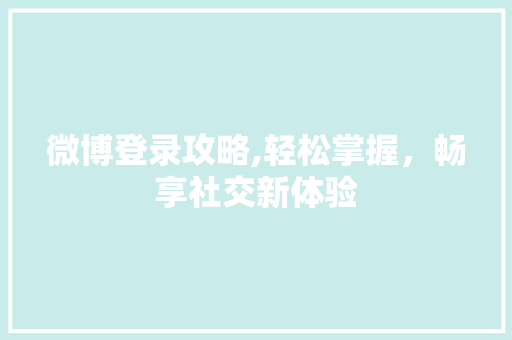 微博登录攻略,轻松掌握，畅享社交新体验