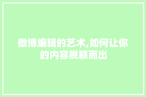 微博编辑的艺术,如何让你的内容脱颖而出