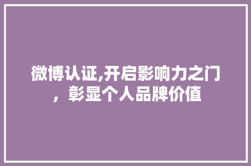 微博认证,开启影响力之门，彰显个人品牌价值