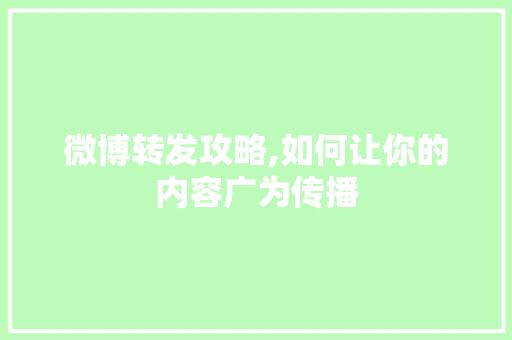 微博转发攻略,如何让你的内容广为传播