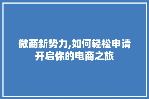 微商新势力,如何轻松申请开启你的电商之旅