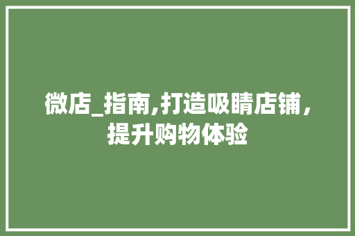 微店_指南,打造吸睛店铺，提升购物体验