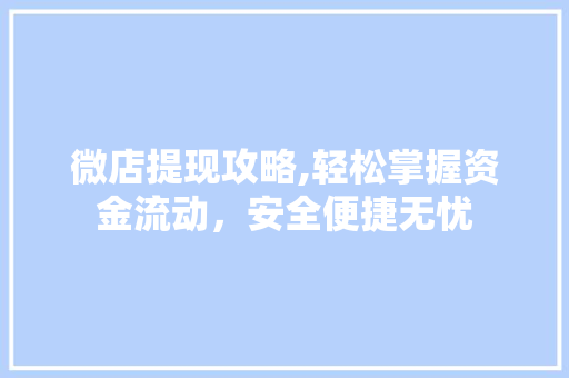 微店提现攻略,轻松掌握资金流动，安全便捷无忧