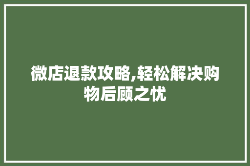 微店退款攻略,轻松解决购物后顾之忧