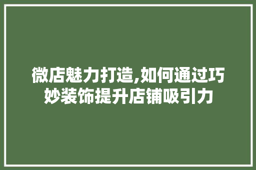 微店魅力打造,如何通过巧妙装饰提升店铺吸引力
