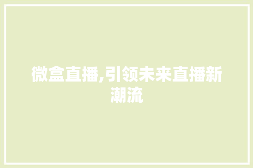 微盒直播,引领未来直播新潮流 建站教程