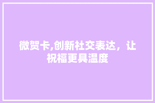 微贺卡,创新社交表达，让祝福更具温度