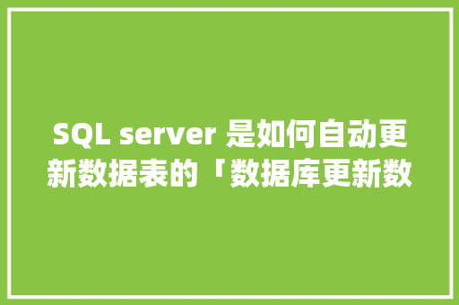SQL server 是如何自动更新数据表的「数据库更新数据sql语句」 SQL server 是如何自动更新数据表的「数据库更新数据sql语句」 SEO教程