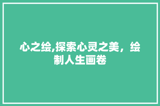 心之绘,探索心灵之美，绘制人生画卷