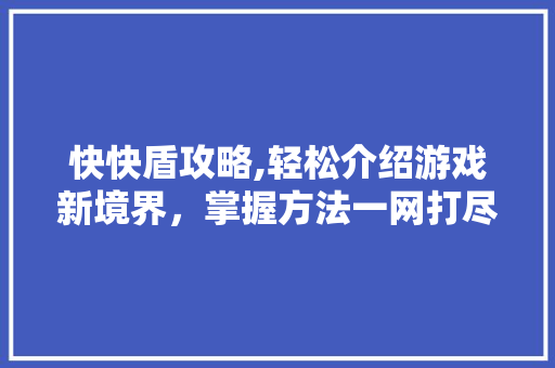 快快盾攻略,轻松介绍游戏新境界，掌握方法一网打尽！