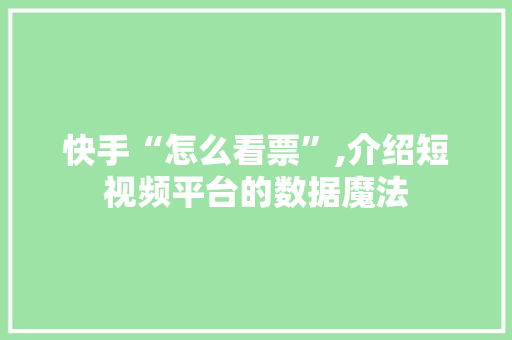 快手“怎么看票”,介绍短视频平台的数据魔法