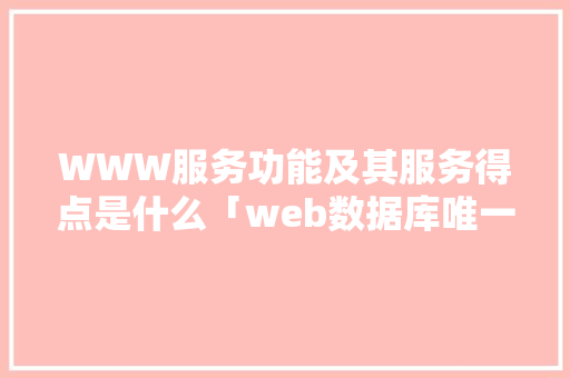 WWW服务功能及其服务得点是什么「web数据库唯一标识是什么」