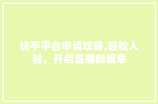 快手平台申请攻略,轻松入驻，开启直播新篇章