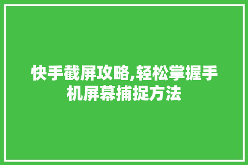 快手截屏攻略,轻松掌握手机屏幕捕捉方法