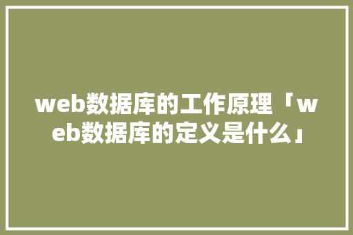 web数据库的工作原理「web数据库的定义是什么」 web数据库的工作原理「web数据库的定义是什么」 服务器/数据库