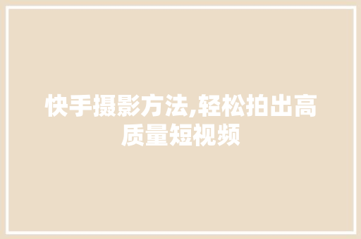 快手摄影方法,轻松拍出高质量短视频
