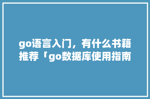 go语言入门，有什么书籍推荐「go数据库使用指南」 go语言入门，有什么书籍推荐「go数据库使用指南」 WordPress教程