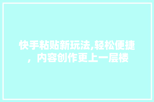 快手粘贴新玩法,轻松便捷，内容创作更上一层楼