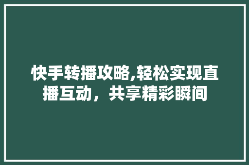 快手转播攻略,轻松实现直播互动，共享精彩瞬间