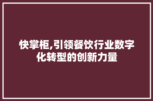 快掌柜,引领餐饮行业数字化转型的创新力量 Web前端