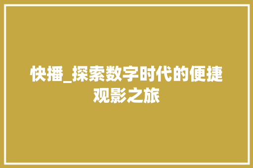 快播_探索数字时代的便捷观影之旅