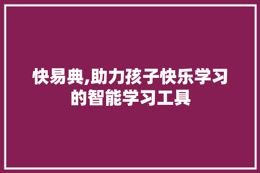 快易典,助力孩子快乐学习的智能学习工具