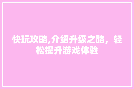 快玩攻略,介绍升级之路，轻松提升游戏体验 Web前端