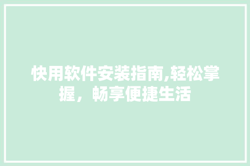 快用软件安装指南,轻松掌握，畅享便捷生活 SEO教程