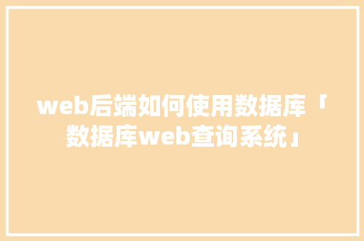 web后端如何使用数据库「数据库web查询系统」 Web前端