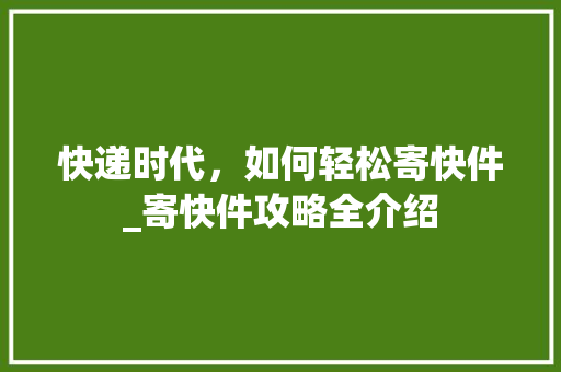 快递时代，如何轻松寄快件_寄快件攻略全介绍