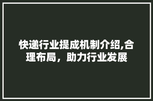 快递行业提成机制介绍,合理布局，助力行业发展 Web前端