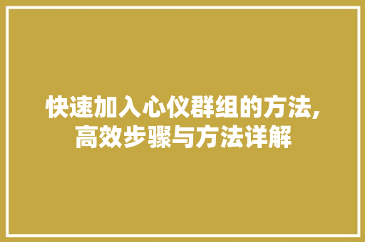 快速加入心仪群组的方法,高效步骤与方法详解