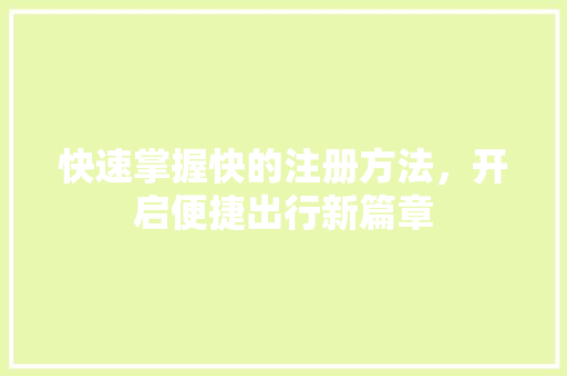 快速掌握快的注册方法，开启便捷出行新篇章