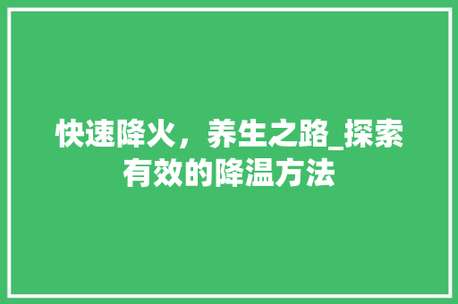 快速降火，养生之路_探索有效的降温方法
