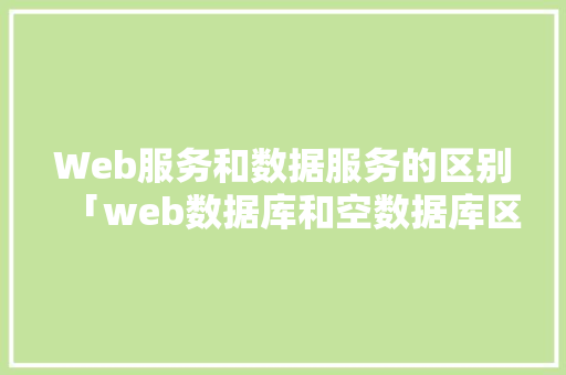 Web服务和数据服务的区别「web数据库和空数据库区别在哪」 Web服务和数据服务的区别「web数据库和空数据库区别在哪」 建站教程