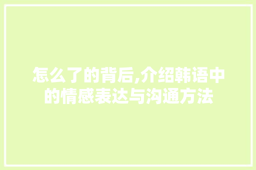 怎么了的背后,介绍韩语中的情感表达与沟通方法