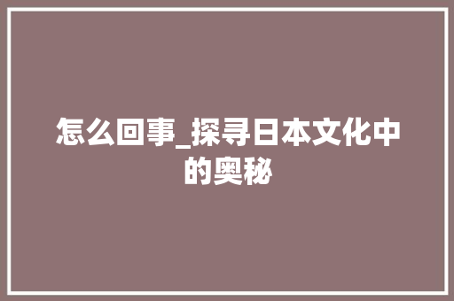 怎么回事_探寻日本文化中的奥秘 Web前端