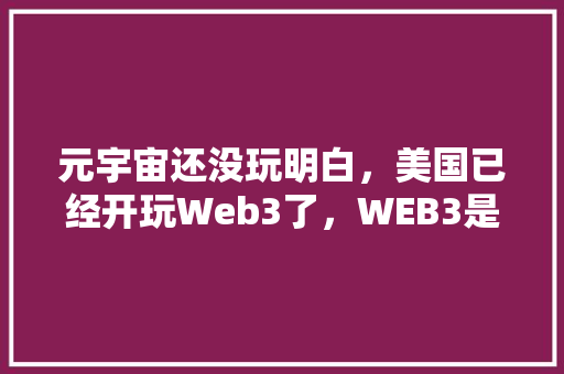元宇宙还没玩明白，美国已经开玩Web3了，WEB3是什么「数据库实现购物车功能」 元宇宙还没玩明白，美国已经开玩Web3了，WEB3是什么「数据库实现购物车功能」 SEO教程