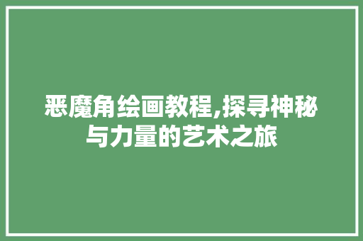 恶魔角绘画教程,探寻神秘与力量的艺术之旅