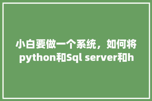 小白要做一个系统，如何将python和Sql server和html结合在一起呢「mysql数据库与web项目连接」 小白要做一个系统，如何将python和Sql server和html结合在一起呢「mysql数据库与web项目连接」 友链在线