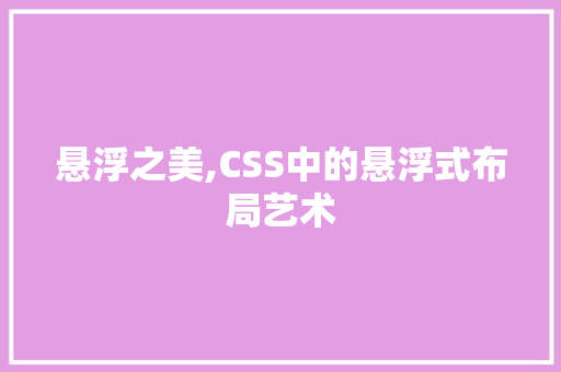 悬浮之美,CSS中的悬浮式布局艺术