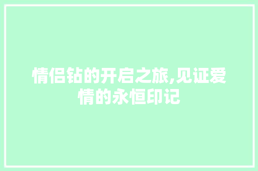 情侣钻的开启之旅,见证爱情的永恒印记