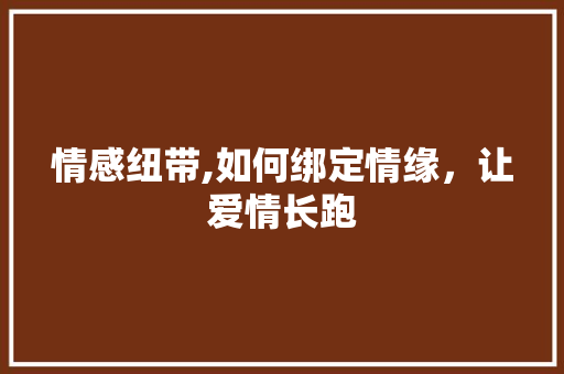 情感纽带,如何绑定情缘，让爱情长跑 Web前端