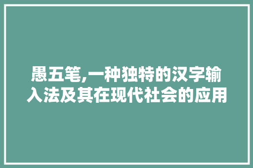 愚五笔,一种独特的汉字输入法及其在现代社会的应用